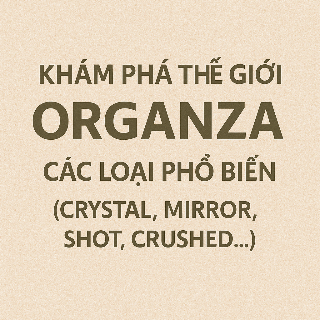Khám phá thế giới Organza: Các loại phổ biến (Crystal, Mirror, Shot, Crushed...).