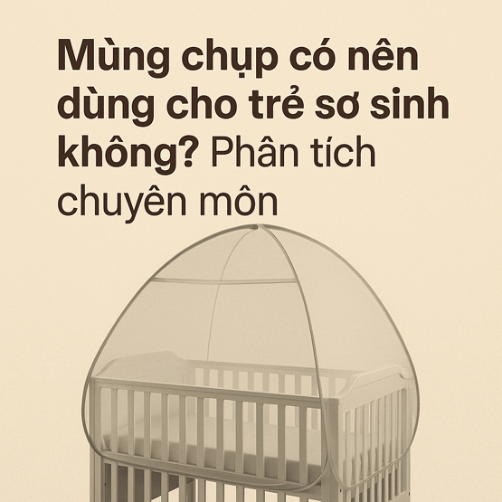 Mùng chụp chụp có nên dùng cho trẻ sơ sinh không? Phân tích chuyên môn