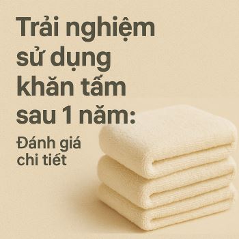 Trải nghiệm sử dụng khan tam sau 1 năm: Đánh giá chi tiết