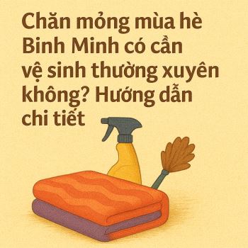 Chăn mỏng mùa hè Bình Minh có cần vệ sinh thường xuyên không? Hướng dẫn chi tiết