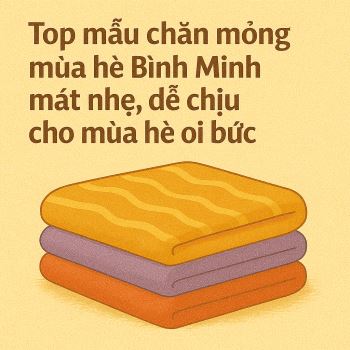 Top mẫu chăn mỏng mùa hè Bình Minh mát nhẹ, dễ chịu cho mùa hè oi bức